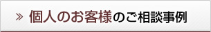 個人のお客様のご相談事例 個人のお客様のご相談事例